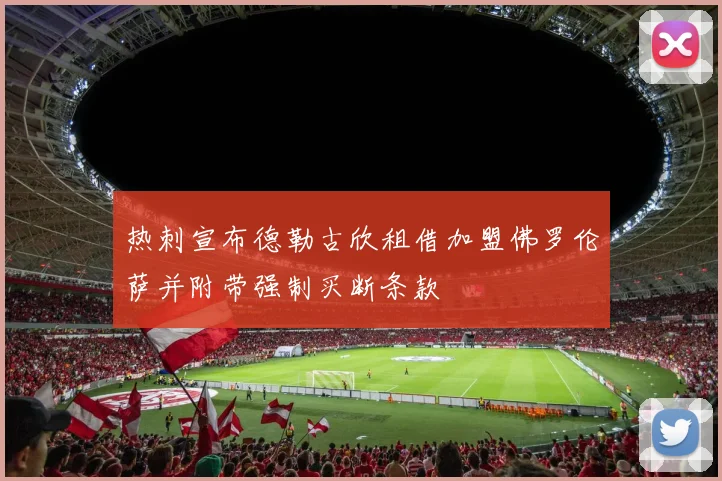 热刺宣布德勒古欣租借加盟佛罗伦萨并附带强制买断条款