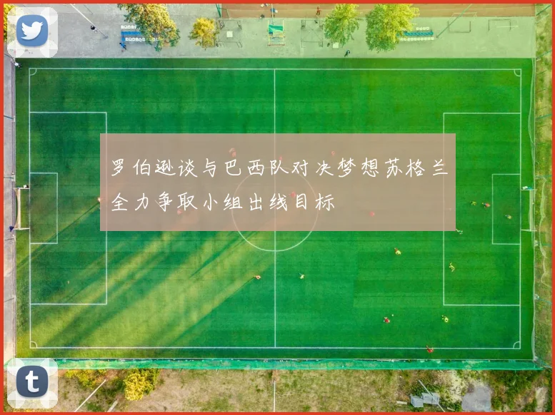 罗伯逊谈与巴西队对决梦想苏格兰全力争取小组出线目标