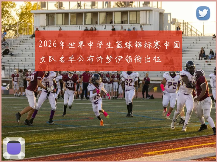 2026年世界中学生篮球锦标赛中国女队名单公布许梦伊领衔出征