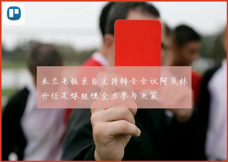 米兰老板亲自主持转会会议阿莫林升任足球经理全力参与决策