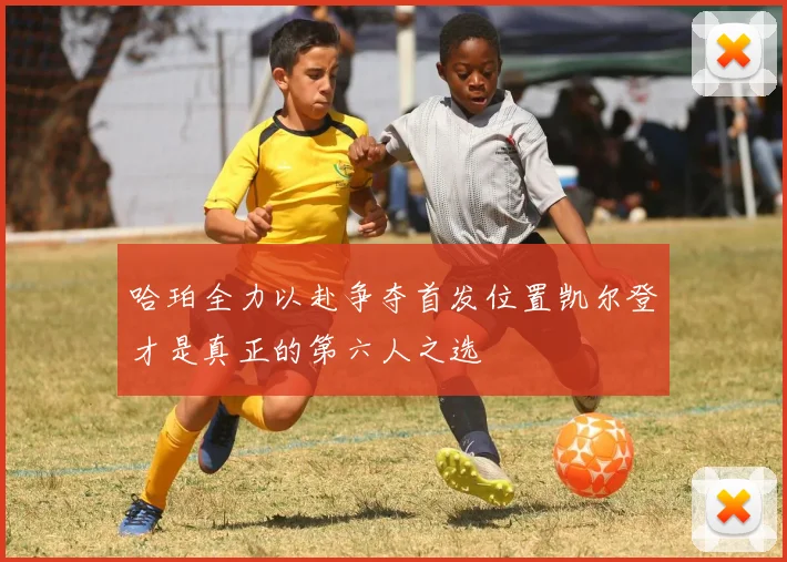哈珀全力以赴争夺首发位置凯尔登才是真正的第六人之选