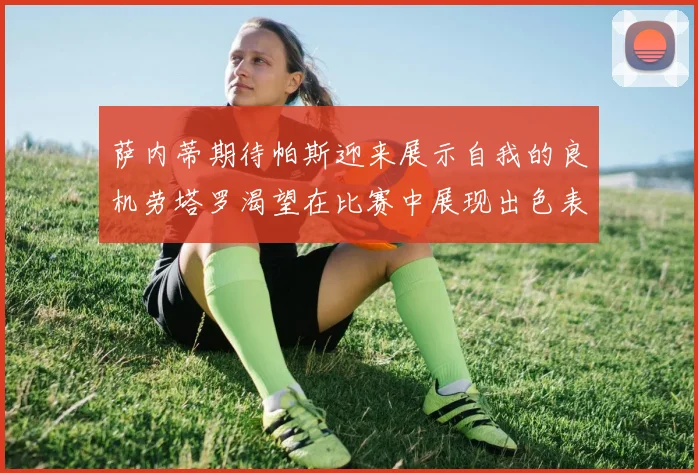 萨内蒂期待帕斯迎来展示自我的良机劳塔罗渴望在比赛中展现出色表现