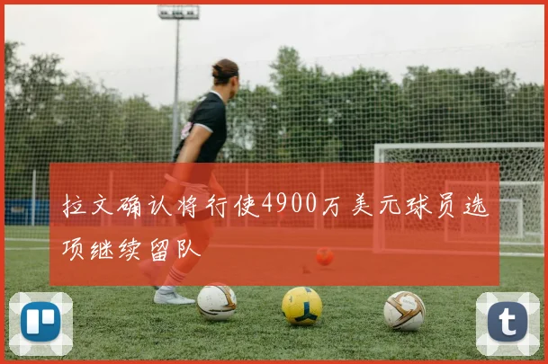 拉文确认将行使4900万美元球员选项继续留队