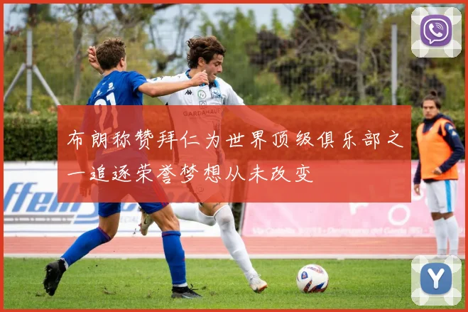 布朗称赞拜仁为世界顶级俱乐部之一追逐荣誉梦想从未改变