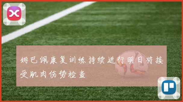 姆巴佩康复训练持续进行明日将接受肌肉伤势检查