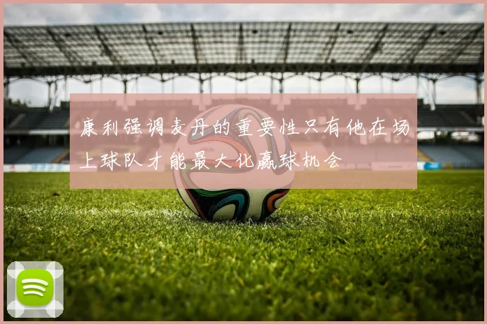 康利强调麦丹的重要性只有他在场上球队才能最大化赢球机会
