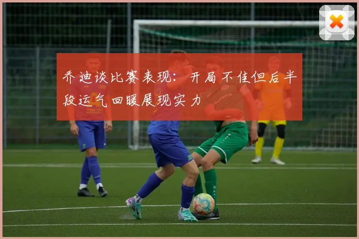 乔迪谈比赛表现：开局不佳但后半段运气回暖展现实力