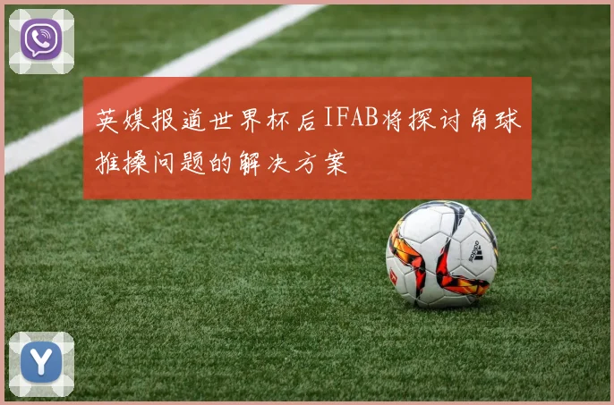 英媒报道世界杯后IFAB将探讨角球推搡问题的解决方案