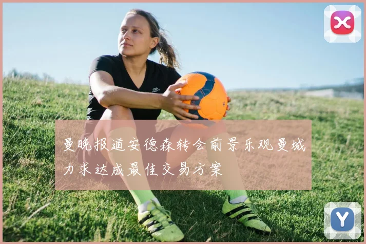 曼晚报道安德森转会前景乐观曼城力求达成最佳交易方案